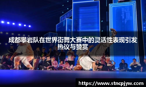 成都攀岩队在世界街舞大赛中的灵活性表现引发热议与赞赏