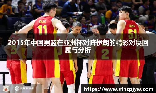 2015年中国男篮在亚洲杯对阵伊朗的精彩对决回顾与分析