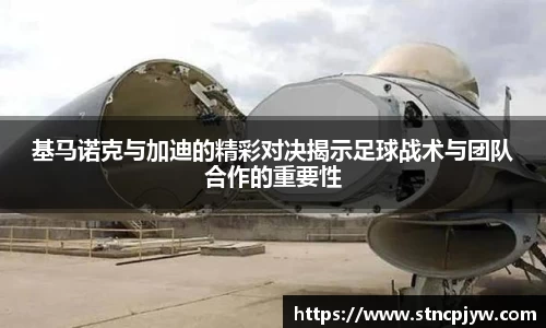 基马诺克与加迪的精彩对决揭示足球战术与团队合作的重要性