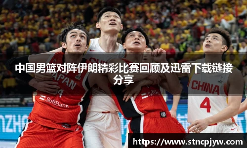 中国男篮对阵伊朗精彩比赛回顾及迅雷下载链接分享